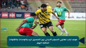 موعد إياب نهائي السوبر الأردني بين الحسين إربد والوحدات والقنوات الناقلة اليوم